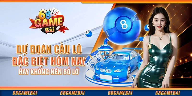 Dự Đoán Cầu Lô Đặc Biệt Hôm Nay Hay Không Nên Bỏ Lỡ