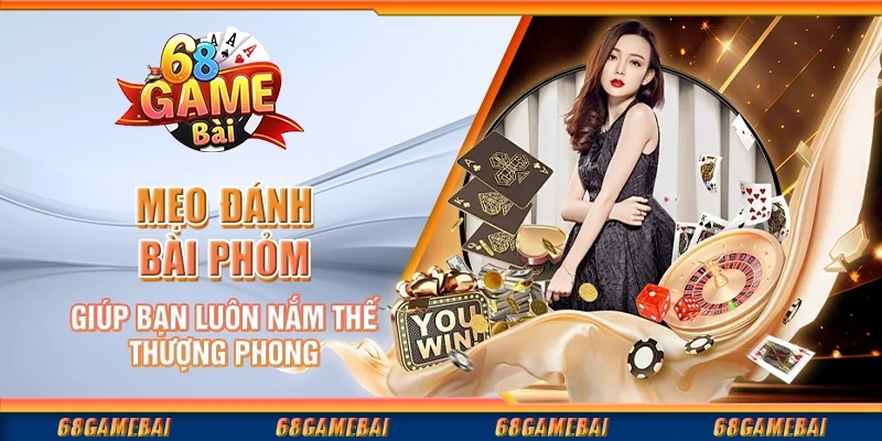 Mẹo Đánh Bài Phỏm Giúp Bạn Luôn Nắm Thế Thượng Phong