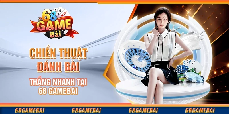 Chiến Thuật Đánh Bài Thắng Nhanh Tại 68 GameBai