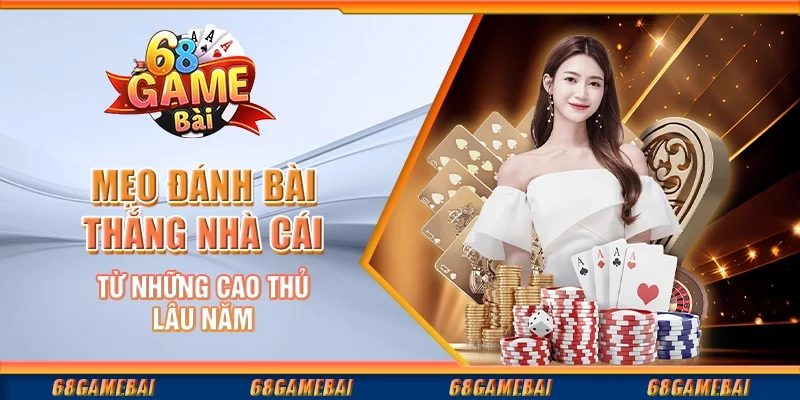 Mẹo Đánh Bài Thắng Nhà Cái Từ Những Cao Thủ Lâu Năm