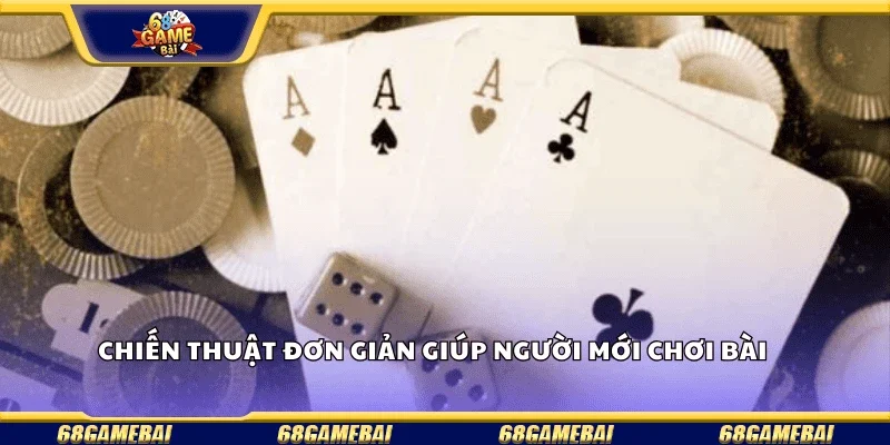 Chiến thuật đơn giản giúp người mới chơi bài