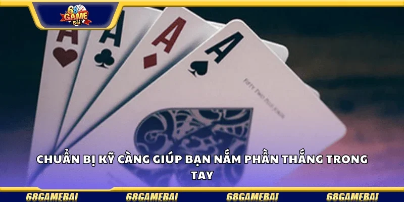 Chuẩn bị kỹ càng giúp bạn nắm phần thắng trong tay.