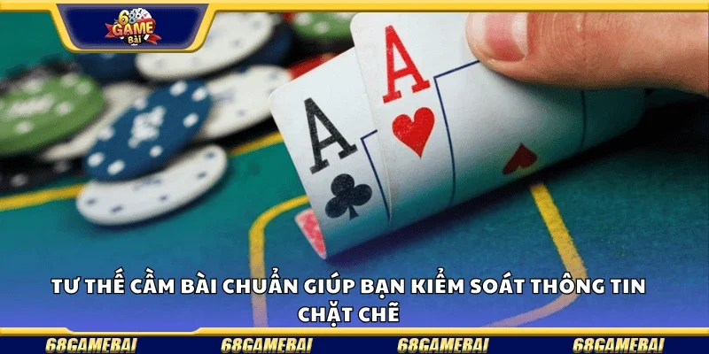 Tư thế cầm bài chuẩn giúp bạn kiểm soát thông tin chặt chẽ.